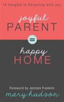 Joyful Parent = Happy Home:  14 Insights to Parenting with Joy