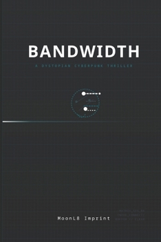 BANDWIDTH: A DYSTORIAN CYBERPUNK THRILLER