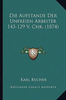 Paperback Die Aufstande Der Unfreien Arbeiter 143-129 V. Chr. (1874) [German] Book