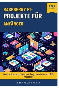 Raspberry Pi-Projekte für Anfänger: Lernen Sie Elektronik und Programmieren mit DIY-Projekten (German Edition)