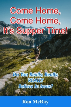 Paperback Come Home, Come Home, It's Supper Time!: Do You Really, Really, REALLY Believe In Jesus? Book