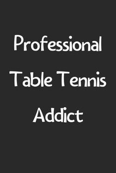 Paperback Professional Table Tennis Addict: Lined Journal, 120 Pages, 6 x 9, Funny Table Tennis Gift Idea, Black Matte Finish (Professional Table Tennis Addict Book