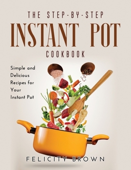 Paperback The Step-by-Step Instant Pot Cookbook: Simple and Delicious Recipes for Your Instant Pot Book