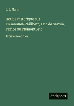 Notice historique sur Emmanuel-Philibert, Duc de Savoie, Prince de Piémont, etc.: Troisième édition. (French Edition)