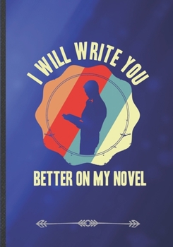 Paperback I Will Write You Better on My Novel: Funny Lined Notebook Journal For Author Writer Literature Lover, Unique Special Inspirational Saying Birthday Gif Book