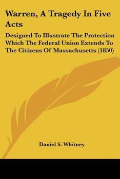 Warren: A Tragedy in Five Acts, Designed to Illustrate the Protection Which the Federal Union Extends to the Citizens of Massachusetts