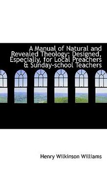 Paperback A Manual of Natural and Revealed Theology: Designed, Especially, for Local Preachers & Sunday-School Book