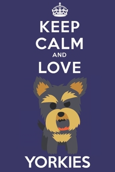 Keep Calm And Love Yorkies: Funny Yorkie Dog Lover Journal / Notebook / Diary Perfect for Birthday Card Present or Christmas Gift Support Mans Best Friend and The Greatest Pets In The World