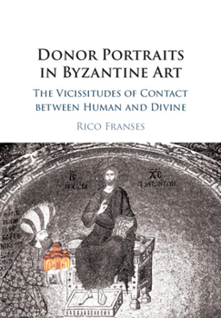 Donor Portraits in Byzantine Art: The Vicissitudes of Contact Between Human and Divine