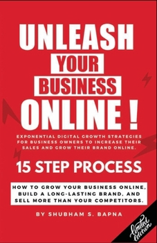 Unleash Your Business Online!: How To Grow Your Business Online. Build A Long Lasting Brand And Sell More Than your Competitors.