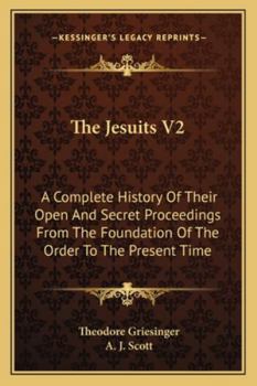 Paperback The Jesuits V2: A Complete History Of Their Open And Secret Proceedings From The Foundation Of The Order To The Present Time Book