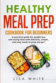 Paperback Healthy Meal Prep Cookbook for Beginners: A practical guide for weight loss and saving time with delicious, simple, and easy meals to prep and go! Book