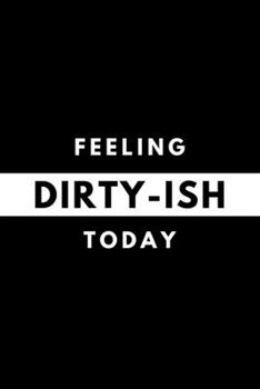 Feeling DIRTY-ISH Today: Funny Mood Journal Gift For Him / Her Softback Writing Book Notebook (6" x 9") 120 Lined Pages