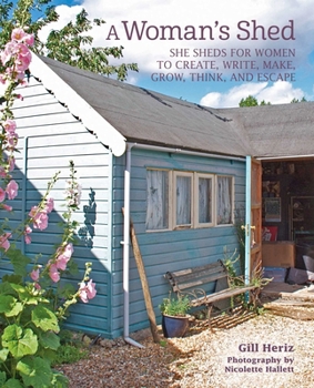 Hardcover A Woman's Shed: She Sheds for Women to Create, Write, Make, Grow, Think, and Escape Book
