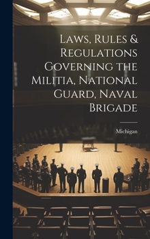 Hardcover Laws, Rules & Regulations Governing the Militia, National Guard, Naval Brigade Book