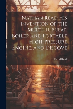 Paperback Nathan Read his Invention of the Multi-tubular Boiler and Portable High-pressure Engine, and Discove Book