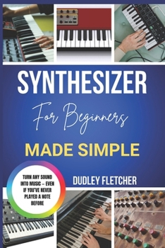 Paperback Synthesizer For Beginners Made Simple: A Step-By-Step Guide To Playing, Sound Design & Creating Music From Scratch Book