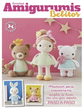 Crochet amigurumis bebitos: Mu�ecos para enamorarse simples de hacer, con una gu�a experta paso a paso