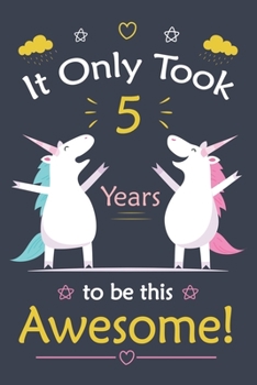 It only Took 5 Years To Be This Awesome!: Unicorn Journal Notebook for Girls /  5 Year Old Birthday Gift for Girls