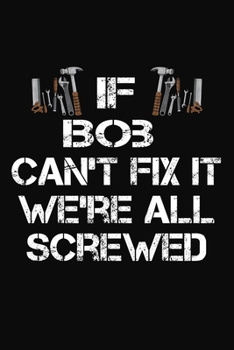 Paperback If Bob Can't Fix It We're All Screwed: Personalized Handyman Journal - Gift Notebook Book