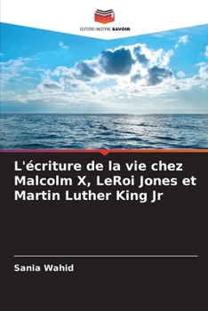 L'écriture de la vie chez Malcolm X, LeRoi Jones et Martin Luther King Jr (French Edition)
