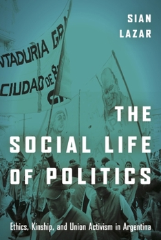 Paperback The Social Life of Politics: Ethics, Kinship, and Union Activism in Argentina Book