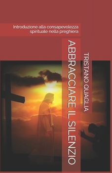 ABBRACCIARE IL SILENZIO: Introduzione alla consapevolezza spirituale nella preghiera (Le Vie dello Spirito) (Italian Edition)