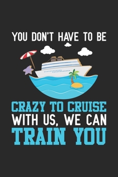 You don't have to be crazy to cruise with us, we can train you: Kreuzfahrtschiff Holiday Ocean Urlaubsreise  Notizbuch liniert 120 Seiten für Notizen Zeichnungen Formeln Organizer Tagebuch