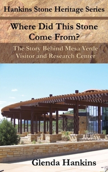 Where Did This Stone Come From?: The Story Behind Mesa Verde Visitor and Research Center (Hankins Stone Heritage Series)