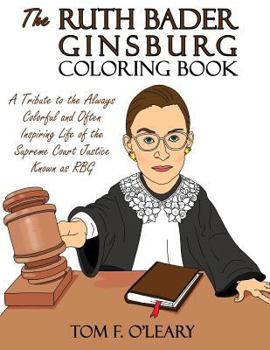 Paperback The Ruth Bader Ginsburg Coloring Book: A Tribute to the Always Colorful and Often Inspiring Life of the Supreme Court Justice Known as Rbg Book