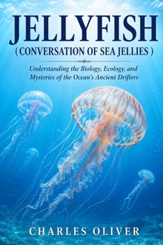 JELLYFISH (CONVERSATION OF SEA JELLIES ): Understanding the Biology, Ecology, and Mysteries of the Ocean's Ancient Drifters