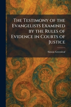 The Testimony of the Evangelists Examined by the Rules of Evidence in Courts of Justice