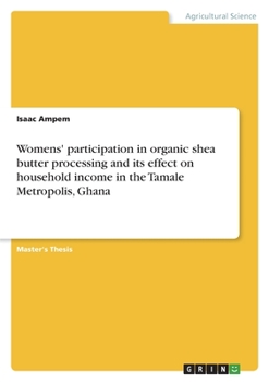 Paperback Womens' participation in organic shea butter processing and its effect on household income in the Tamale Metropolis, Ghana Book