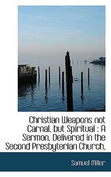 Paperback Christian Weapons Not Carnal, But Spiritual: A Sermon, Delivered in the Second Presbyterian Church, Book