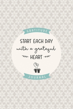 Gratitude Journal "Start Each Day With a Grateful Heart": Practice gratitude and daily reflection - 1 Year / 52 weeks (undated) of gratefulness with motivational and inspiring quotes