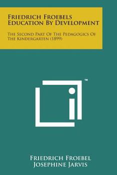 Paperback Friedrich Froebels Education by Development: The Second Part of the Pedagogics of the Kindergarten (1899) Book