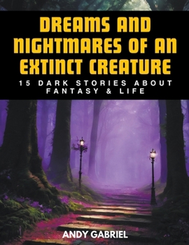 Paperback Dreams and Nightmares of an Extinct Creature: 15 Dark Stories About Fantasy & Life Book