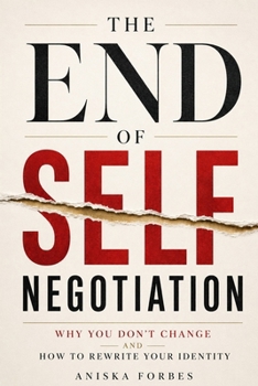 The End of Self-Negotiation: Why You Don't Change and How to Rewrite Your Identity