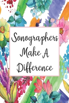 Sonographers Make A Difference: Blank Lined Journal For Sonographers Floral Notebook Sonography Gifts