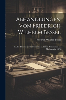 Paperback Abhandlungen Von Friedrich Wilhelm Bessel: Bd. Iii. Theorie Der Instrumente. Iv. Stellar-Astronomie. V. Mathematik. 1876 [German] Book