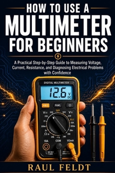 Paperback How to Use a Multimeter for Beginners: A Practical Step-by-Step Guide to Measuring Voltage, Current, Resistance, and Diagnosing Electrical Problems wi Book