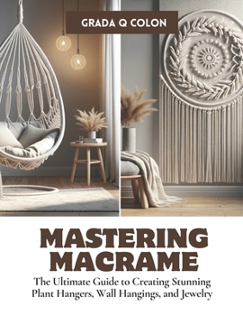 Paperback Mastering Macrame: The Ultimate Guide to Creating Stunning Plant Hangers, Wall Hangings, and Jewelry Book