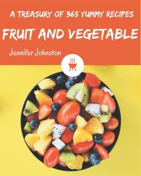 A Treasury Of 365 Yummy Fruit and Vegetable Recipes: More Than a Yummy Fruit and Vegetable Cookbook