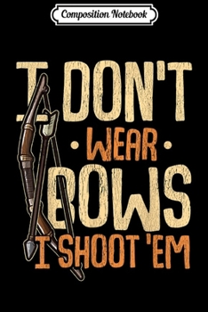 Composition Notebook: Bowhunter Archery I Don't Wear Bows I Shoot Em Archer  Journal/Notebook Blank Lined Ruled 6x9 100 Pages