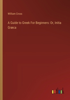 Paperback A Guide to Greek For Beginners: Or, Initia Græca Book