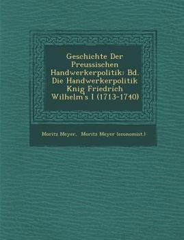 Paperback Geschichte Der Preussischen Handwerkerpolitik: Bd. Die Handwerkerpolitik K Nig Friedrich Wilhelm's I (1713-1740) [German] Book