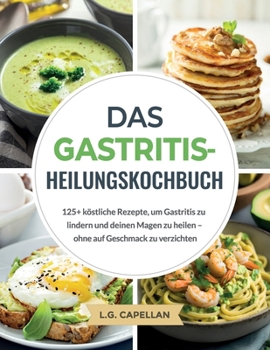 Paperback Das Gastritis-Heilungskochbuch: 125+ köstliche Rezepte, um Gastritis zu lindern und deinen Magen zu heilen - ohne auf Geschmack zu verzichten [German] Book