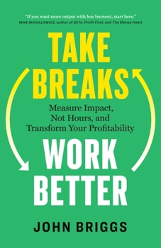 Paperback Take Breaks, Work Better: Measure Impact, Not Hours, and Transform Your Profitability Book