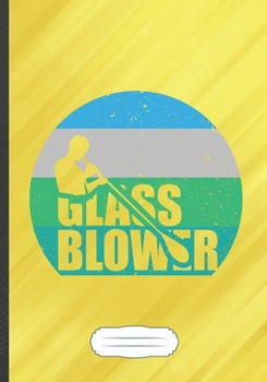 Glass Blower: Glass Blowing Funny Lined Notebook Journal For Blower Artist, Unique Special Inspirational Saying Birthday Gift Practical B5 7x10 110 Pages