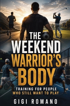 The Weekend Warrior’s Body: Training for People Who Still Want to Play